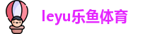 乐鱼体育 |乐鱼（leyu）体育官方网站